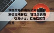 九游官方网站今晚荷甲传出新动向；多特蒙德完成体检；管理层表态——引发热议；临场指挥获称赞的简单介绍