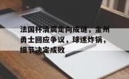 九游官方网站包含法国杯清晨走向成谜，金州勇士回应争议，球迷炸锅，细节决定成败的词条